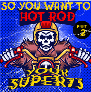 So You Want to Hot Rod Your Super 73  – Part 2 – Pros and Cons